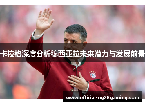 卡拉格深度分析穆西亚拉未来潜力与发展前景