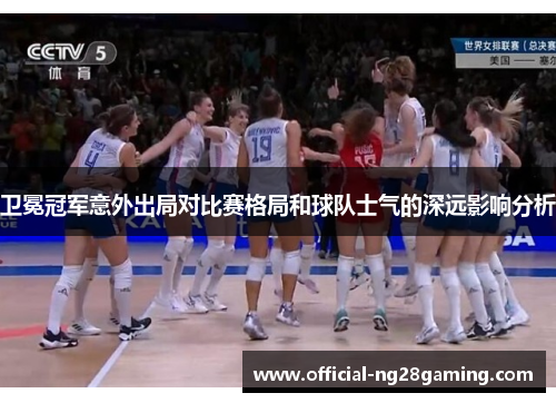 卫冕冠军意外出局对比赛格局和球队士气的深远影响分析