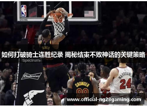 如何打破骑士连胜纪录 揭秘结束不败神话的关键策略