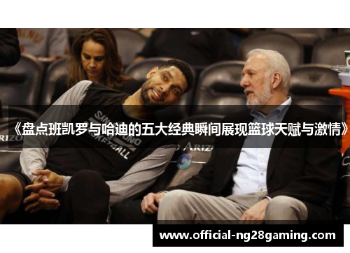 《盘点班凯罗与哈迪的五大经典瞬间展现篮球天赋与激情》