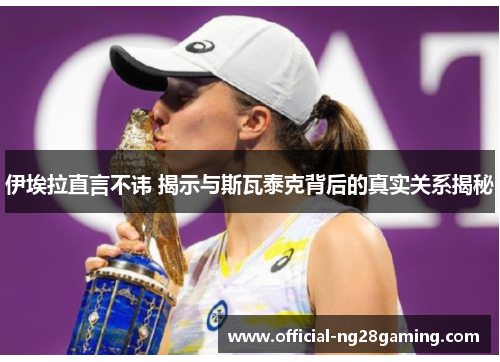 伊埃拉直言不讳 揭示与斯瓦泰克背后的真实关系揭秘