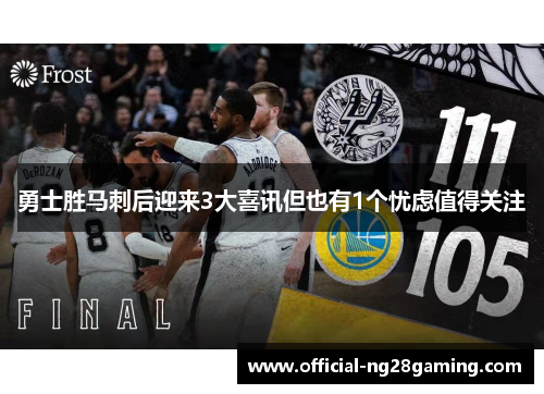 勇士胜马刺后迎来3大喜讯但也有1个忧虑值得关注