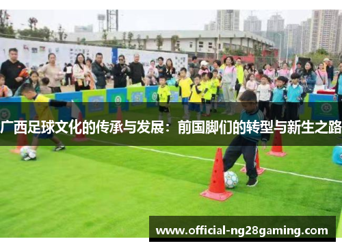 广西足球文化的传承与发展：前国脚们的转型与新生之路