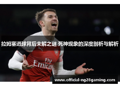 拉姆塞进球背后未解之谜 死神现象的深度剖析与解析