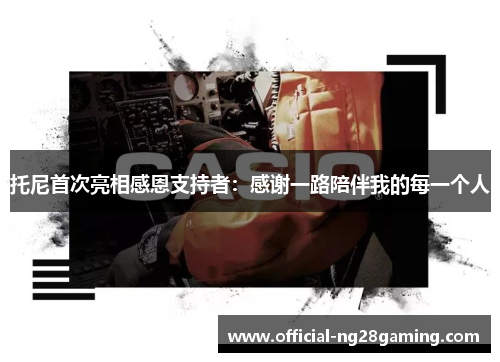 托尼首次亮相感恩支持者：感谢一路陪伴我的每一个人