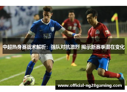 中超热身赛战术解析：强队对抗激烈 揭示新赛季潜在变化