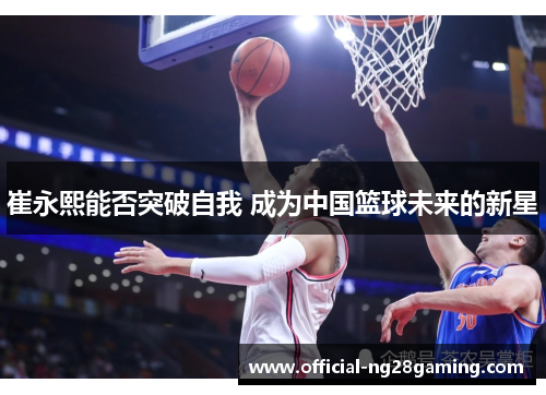 崔永熙能否突破自我 成为中国篮球未来的新星