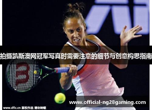 拍摄凯斯澳网冠军写真时需要注意的细节与创意构思指南