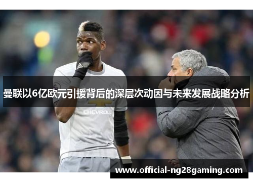 曼联以6亿欧元引援背后的深层次动因与未来发展战略分析