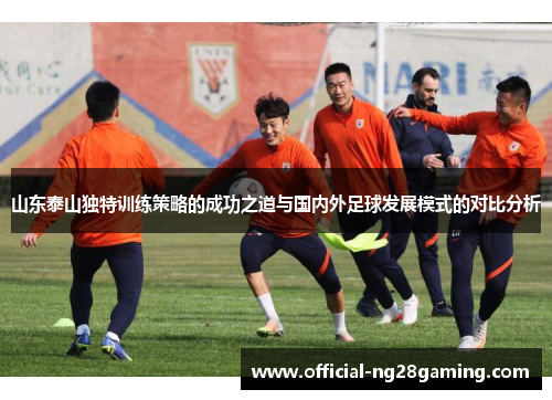 山东泰山独特训练策略的成功之道与国内外足球发展模式的对比分析