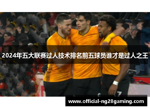 2024年五大联赛过人技术排名前五球员谁才是过人之王