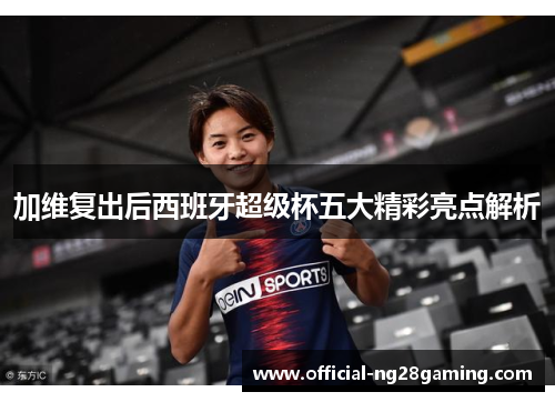 加维复出后西班牙超级杯五大精彩亮点解析