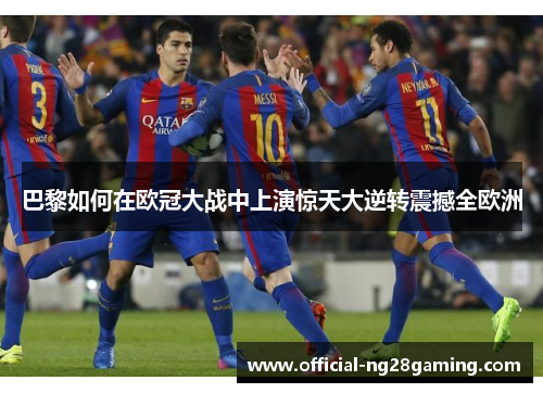 巴黎如何在欧冠大战中上演惊天大逆转震撼全欧洲