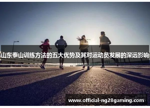 山东泰山训练方法的五大优势及其对运动员发展的深远影响