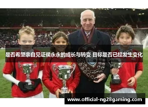 是否希望亲自见证侯永永的成长与转变 目标是否已经发生变化