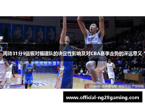 周琦31分9篮板对福建队的决定性影响及对CBA赛季走势的深远意义