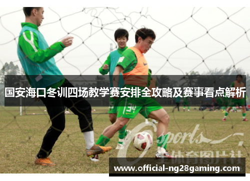 国安海口冬训四场教学赛安排全攻略及赛事看点解析