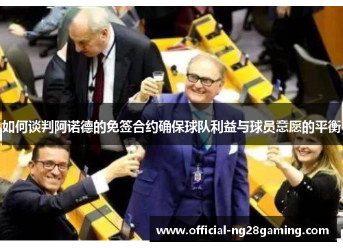 如何谈判阿诺德的免签合约确保球队利益与球员意愿的平衡