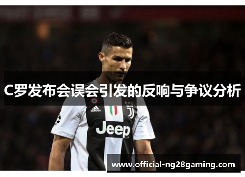 C罗发布会误会引发的反响与争议分析