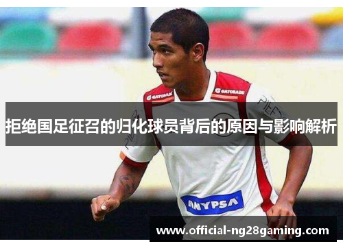 拒绝国足征召的归化球员背后的原因与影响解析