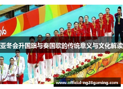 亚冬会升国旗与奏国歌的传统意义与文化解读