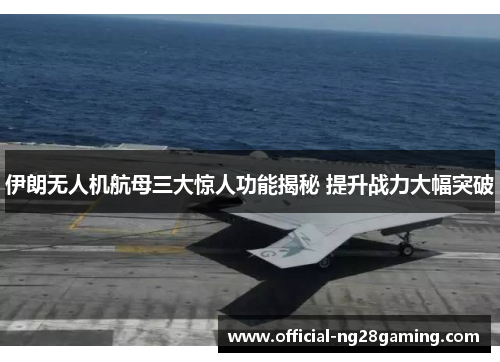 伊朗无人机航母三大惊人功能揭秘 提升战力大幅突破