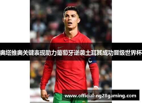 奥塔维奥关键表现助力葡萄牙逆袭土耳其成功晋级世界杯