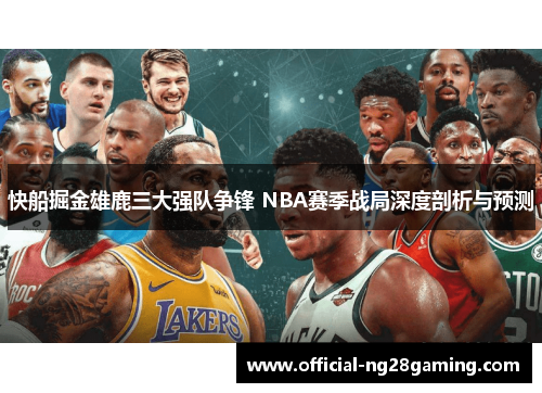 快船掘金雄鹿三大强队争锋 NBA赛季战局深度剖析与预测