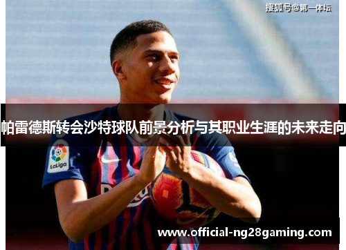 帕雷德斯转会沙特球队前景分析与其职业生涯的未来走向