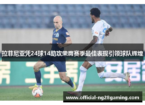 拉菲尼亚凭24球14助攻荣膺赛季最佳表现引领球队辉煌