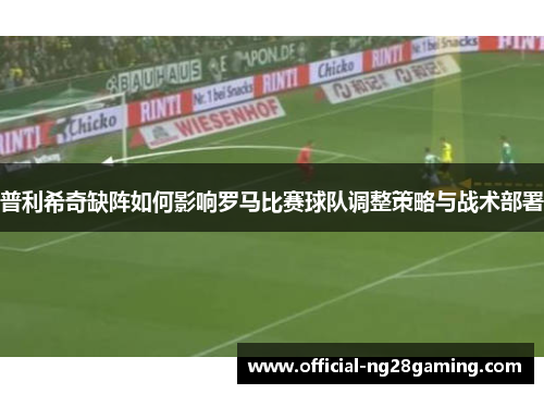 普利希奇缺阵如何影响罗马比赛球队调整策略与战术部署