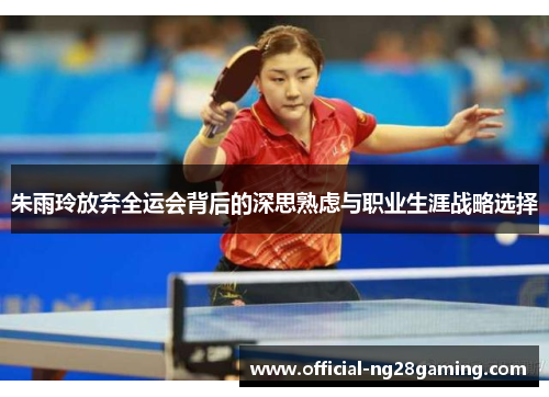 朱雨玲放弃全运会背后的深思熟虑与职业生涯战略选择