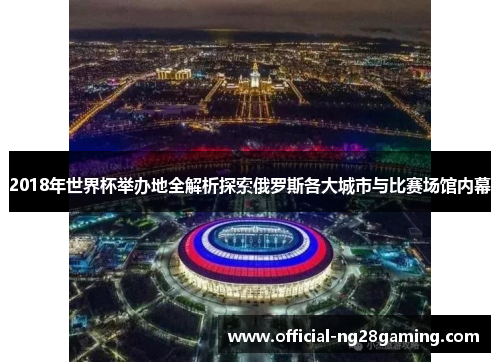 2018年世界杯举办地全解析探索俄罗斯各大城市与比赛场馆内幕