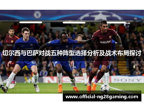切尔西与巴萨对战五种阵型选择分析及战术布局探讨