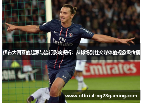 伊布大四喜的起源与流行影响探析：从球场到社交媒体的现象级传播