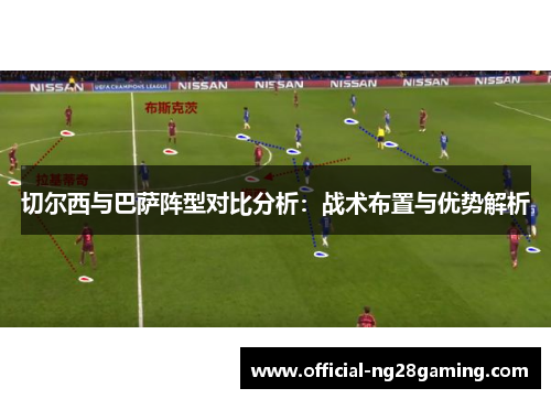 切尔西与巴萨阵型对比分析：战术布置与优势解析