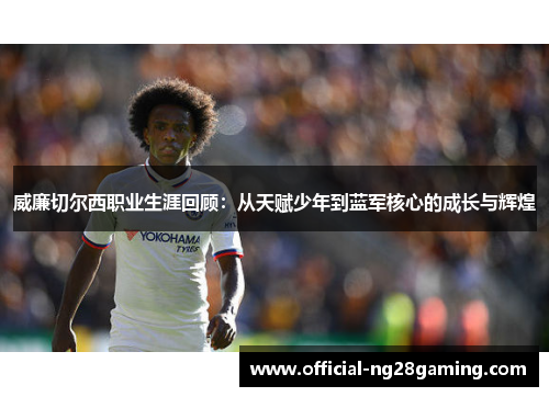 威廉切尔西职业生涯回顾：从天赋少年到蓝军核心的成长与辉煌