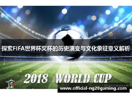 探索FIFA世界杯奖杯的历史演变与文化象征意义解析