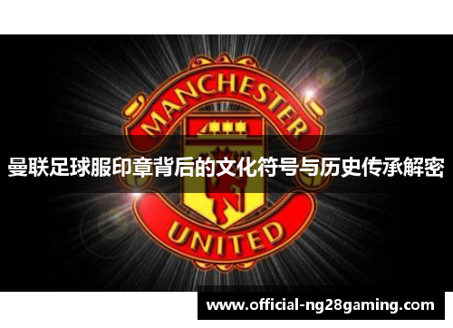 曼联足球服印章背后的文化符号与历史传承解密