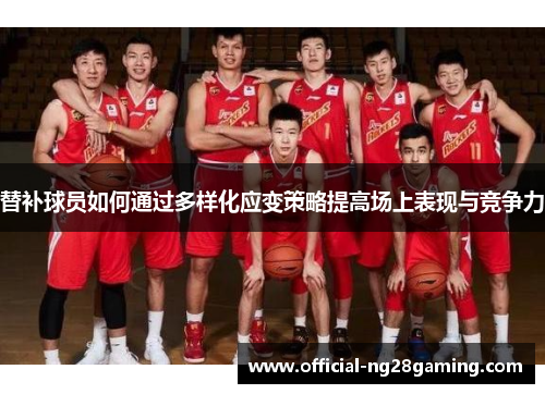 替补球员如何通过多样化应变策略提高场上表现与竞争力