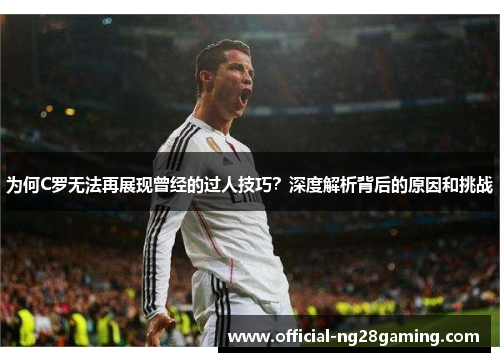 为何C罗无法再展现曾经的过人技巧？深度解析背后的原因和挑战