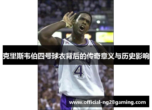 克里斯韦伯四号球衣背后的传奇意义与历史影响