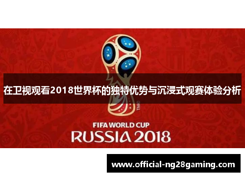 在卫视观看2018世界杯的独特优势与沉浸式观赛体验分析