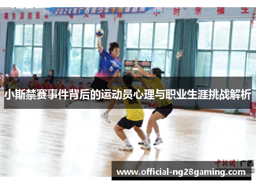 小斯禁赛事件背后的运动员心理与职业生涯挑战解析