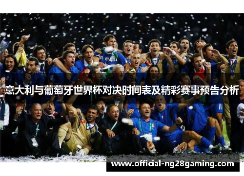 意大利与葡萄牙世界杯对决时间表及精彩赛事预告分析