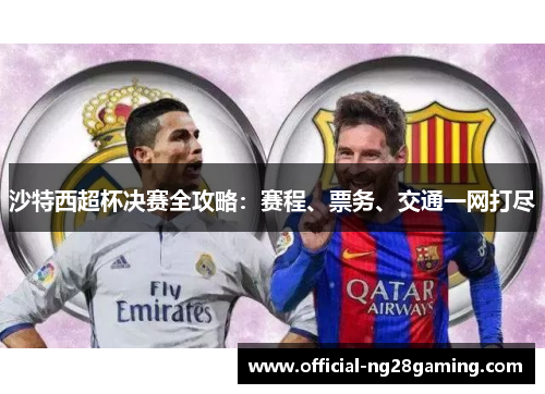 沙特西超杯决赛全攻略：赛程、票务、交通一网打尽