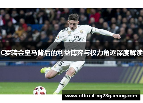 C罗转会皇马背后的利益博弈与权力角逐深度解读