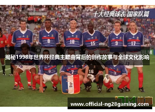 揭秘1998年世界杯经典主题曲背后的创作故事与全球文化影响
