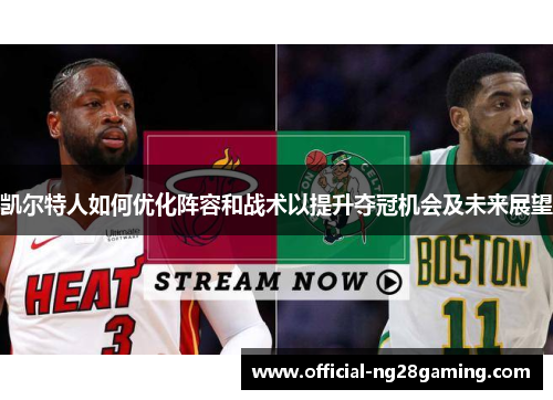 凯尔特人如何优化阵容和战术以提升夺冠机会及未来展望