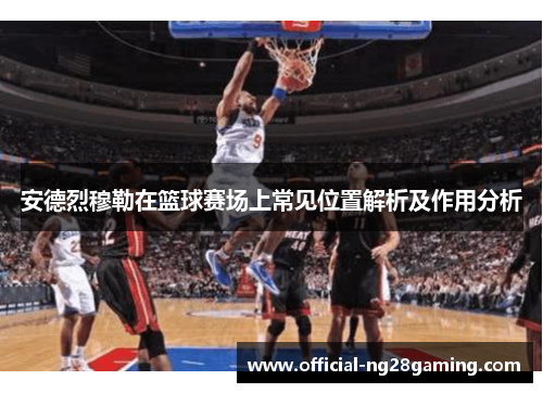 安德烈穆勒在篮球赛场上常见位置解析及作用分析